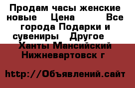 Продам часы женские новые. › Цена ­ 220 - Все города Подарки и сувениры » Другое   . Ханты-Мансийский,Нижневартовск г.